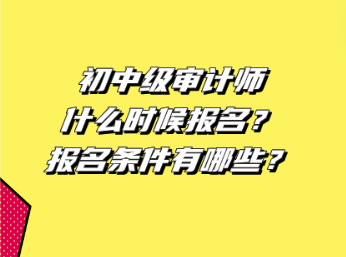 初中級審計師什么時候報名？報名條件有哪些？