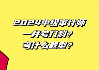 2024中級(jí)審計(jì)師一共考幾科？考什么題型？