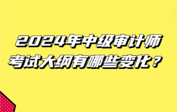 2024年中級(jí)審計(jì)師考試大綱有哪些變化？