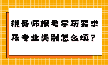 稅務(wù)師報(bào)考學(xué)歷要求是什么專業(yè)類別怎么填？