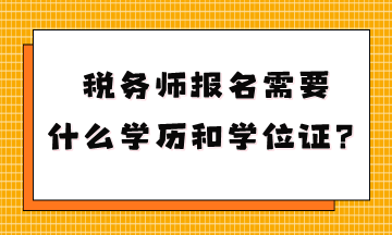 稅務(wù)師報名需要什么學(xué)歷和學(xué)位證？