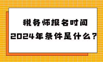 稅務(wù)師報名時間2024年條件是什么呢？