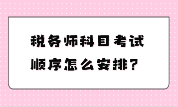 稅務(wù)師科目考試順序怎么安排？