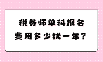 稅務(wù)師單科報(bào)名費(fèi)用多少錢一年？