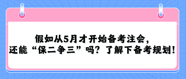 假如從5月才開始備考注會，還能“保二爭三”嗎？了解下備考規(guī)劃！