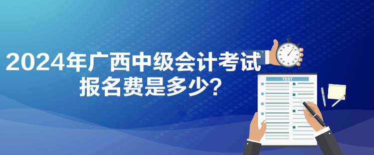 2024年廣西中級會計考試報名費是多少？