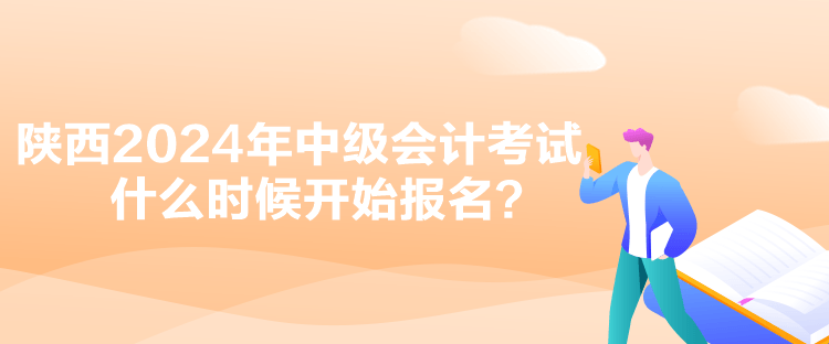 陜西2024年中級(jí)會(huì)計(jì)考試什么時(shí)候開始報(bào)名？