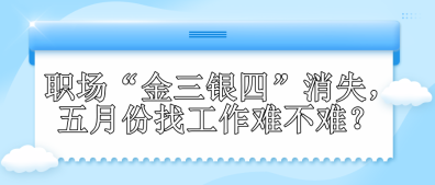 職場(chǎng)“金三銀四”消失，五月份找工作難不難？