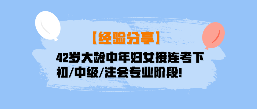 【經(jīng)驗(yàn)分享】42歲大齡中年婦女接連考下初中級注會(huì)專業(yè)階段！