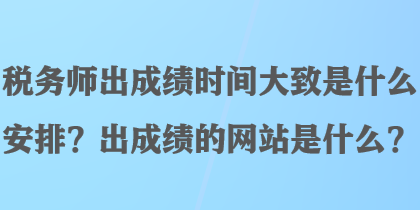 稅務(wù)師出成績時間大致是什么安排？出成績的網(wǎng)站是什么？