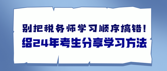 備考稅務(wù)師別把學(xué)習(xí)順序搞錯了 給24年考生分享學(xué)習(xí)方法