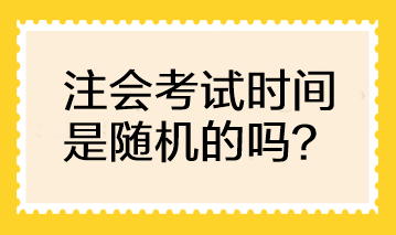 CPA考試時(shí)間是隨機(jī)的嗎？可以自行選擇考試時(shí)間嗎？