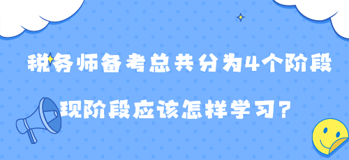 稅務(wù)師備考總共分為4個(gè)階段 現(xiàn)階段應(yīng)該怎樣學(xué)習(xí)？