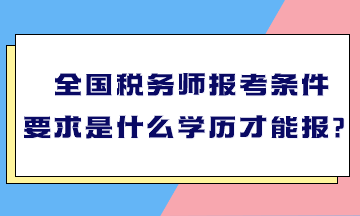 全國稅務(wù)師報(bào)考條件要求是什么學(xué)歷才能報(bào)？