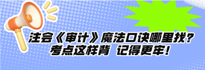 注會(huì)《審計(jì)》魔法口訣哪里找？考點(diǎn)這樣背 記得更牢！