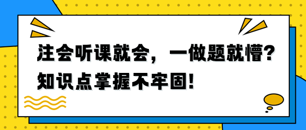 注會(huì)聽課就會(huì)，一做題就懵？知識(shí)點(diǎn)掌握不牢固！