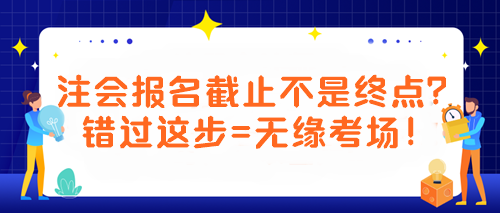 【緊急提醒！注會(huì)考生必看】報(bào)名截止不是終點(diǎn)？錯(cuò)過(guò)這步=無(wú)緣考場(chǎng)！