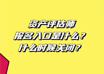 資產(chǎn)評估師報名入口是什么？什么時候關(guān)閉？