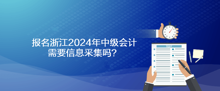 報名浙江2024年中級會計(jì)需要信息采集嗎？