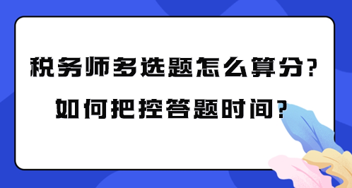 稅務(wù)師多選題怎么算分？如何把控考試答題時(shí)間？