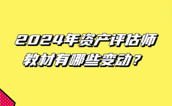 2024年資產(chǎn)評估師教材有哪些變動？