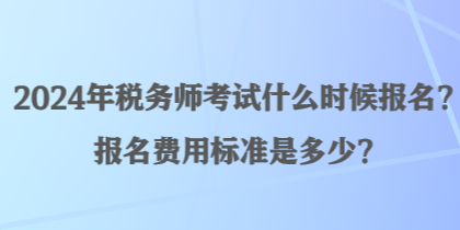 2024年稅務(wù)師考試什么時候報名？報名費用標準是多少？