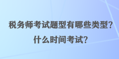 稅務(wù)師考試題型有哪些類型？什么時間考試？