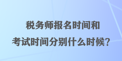 稅務(wù)師報名時間和考試時間分別什么時候？