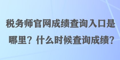 稅務(wù)師官網(wǎng)成績(jī)查詢?nèi)肟谑悄睦铮渴裁磿r(shí)候查詢成績(jī)？