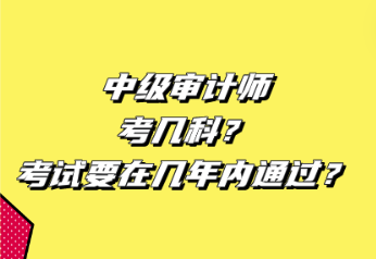 中級審計師考幾科？考試要在幾年內(nèi)通過？