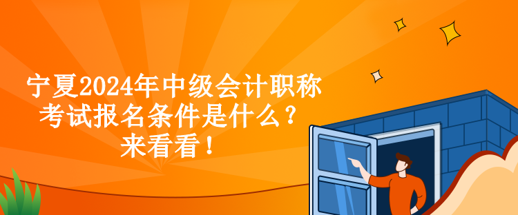 寧夏2024年中級會計職稱考試報名條件是什么？來看看！