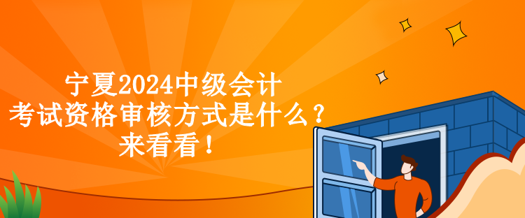 寧夏2024中級(jí)會(huì)計(jì)考試資格審核方式是什么？來(lái)看看！