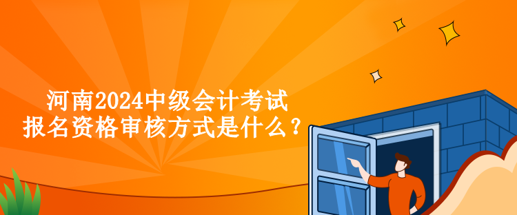 河南2024中級會計(jì)考試報名資格審核方式是什么？