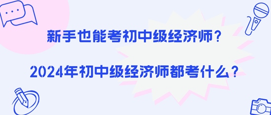 新手也能考初中級經(jīng)濟(jì)師？2024年初中級經(jīng)濟(jì)師都考什么？