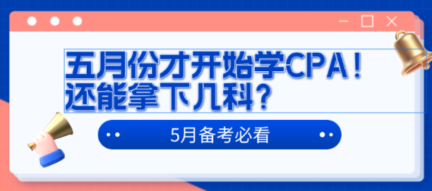 五月份才開始學(xué)CPA！還能拿下幾科？