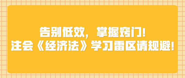 告別低效，掌握竅門！注會(huì)《經(jīng)濟(jì)法》學(xué)習(xí)雷區(qū)請(qǐng)規(guī)避！