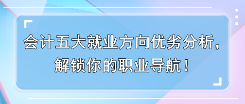 會(huì)計(jì)五大就業(yè)方向優(yōu)劣分析，解鎖你的職業(yè)導(dǎo)航！