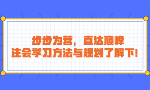 步步為營，直達巔峰：注會學習方法與規(guī)劃了解下！