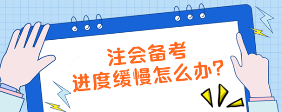 注會備考進度緩慢怎么辦？【加速計劃】拯救你的學習效率！