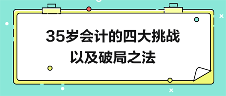 35歲會計(jì)的四大挑戰(zhàn)以及破局之法