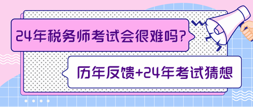 來預(yù)測一下2024年稅務(wù)師考試會不會很難！