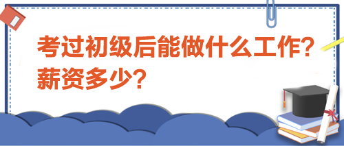 考過初級會計后能做什么工作？薪資多少？