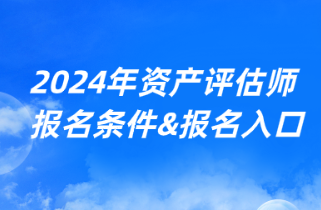 2024年資產(chǎn)評(píng)估師考試報(bào)名條件&報(bào)名入口