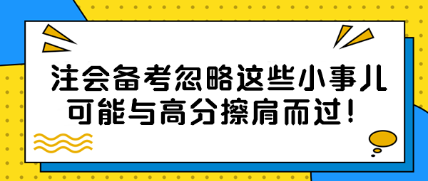 【注會備考隱藏絕招】忽略這些小事兒？可能與高分擦肩而過！