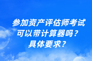 參加資產(chǎn)評估師考試可以帶計(jì)算器嗎？具體要求？