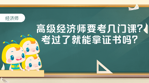 高級經(jīng)濟師要考幾門課？考過了就能拿證書嗎？