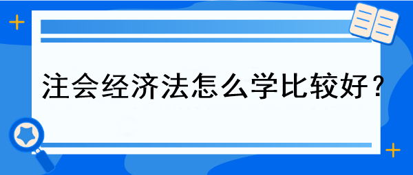 注會經(jīng)濟(jì)法怎么學(xué)比較好？