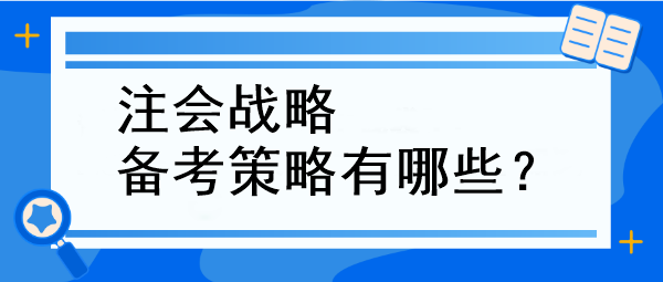 注會戰(zhàn)略備考策略有哪些？