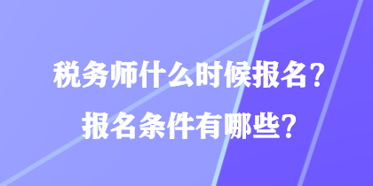 稅務(wù)師什么時候報名？報名條件有哪些？