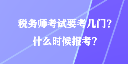 稅務(wù)師考試要考幾門？什么時候報考？